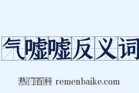 气嘘嘘反义词是什么意思的图片